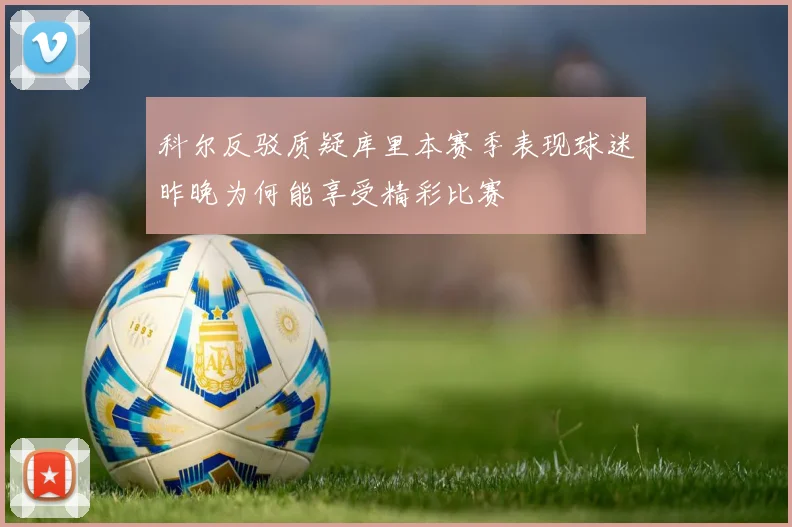 科尔反驳质疑库里本赛季表现球迷昨晚为何能享受精彩比赛