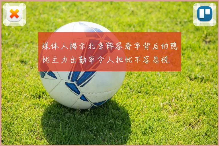 媒体人揭示北京阵容奢华背后的隐忧主力出勤率令人担忧不容忽视