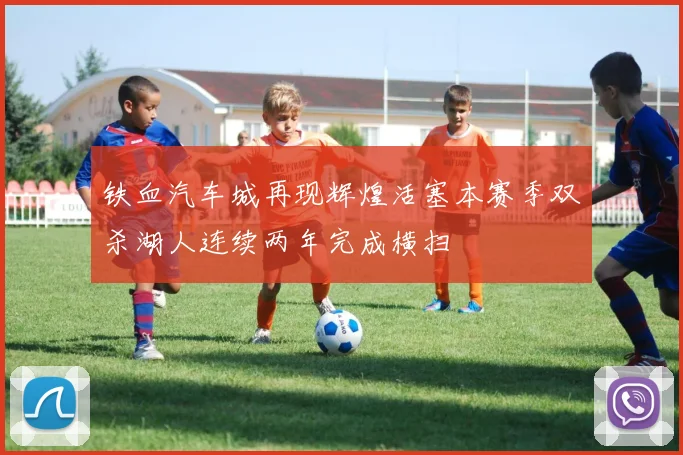 铁血汽车城再现辉煌活塞本赛季双杀湖人连续两年完成横扫