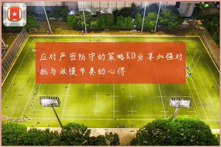 应对严密防守的策略KD分享加强对抗与放慢节奏的心得